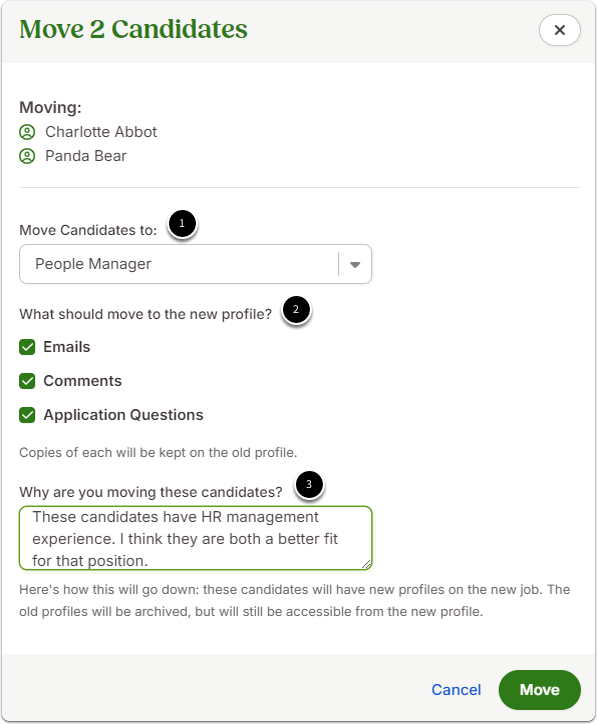 Screenshot of a modal titled Move 2 Candidates with three numbered callouts:Dropdown field labeled Move candidates to, allowing the user to select the new hiring stage in the pipeline.Section labeled “What should move to the new profile” with three checkboxes: Emails, Comments, and Application Questions. Each option lets the user decide what candidate information should carry over to the new profile.Section labeled “Why are you moving these candidates” with a multiline text box where the user can provide an explanation or note for the move.At the bottom of the modal are two action buttons: a gray Cancel button on the left and a green Move Candidates button on the right.