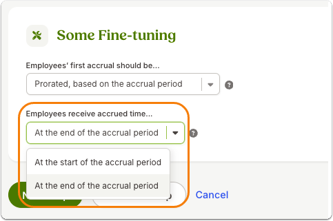 Screenshot of settings under "Some Fine-tuning" section of the policy setup that define when employees receive accrued time within a policy: (1) At the start of the accrual period – employees receive time up front, deposited on the first day; or (2) At the end of the accrual period – time is deposited after the period has been worked, similar to a paycheck. This choice determines whether accruals are front-loaded or earned retroactively.