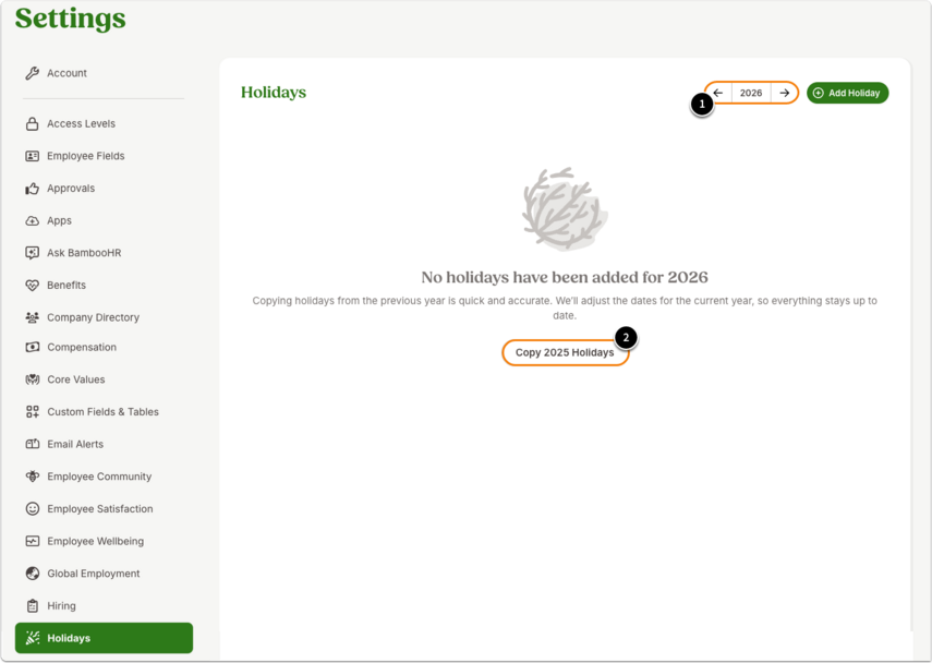 Screenshot of the Holidays settings page in BambooHR for the year 2026. The page displays a message reading “No holidays have been added for 2026,” along with text explaining that copying holidays from the previous year is quick and accurate, and that dates will be adjusted automatically.The year selector near the top-right corner shows navigation arrows and the selected year “2026.”A button labeled Copy 2025 Holidays is centered on the page, highlighted in orange, allowing users to import holidays from the prior year.The Add Holiday button appears in the top-right corner, and the Holidays tab in the left sidebar is highlighted in green to indicate the active section.