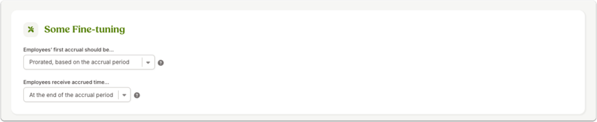 Screenshot of the “Some Fine-tuning” section of a time off policy. Dropdown menus allow selecting when employees’ first accrual should occur (e.g., prorated based on accrual period) and when accrued time should be received (e.g., at the end of the accrual period).