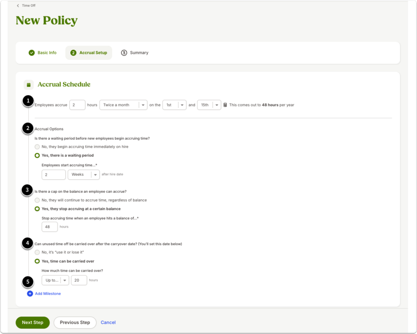 Screenshot of the policy setup page named "New Policy," where administrators configure accrual settings step by step: (1) Accrual Schedule – choose how much time off employees earn and at what frequency, with a calculated annual total shown; (2) Accrual Waiting Period – define when employees become eligible to start accruing, such as two weeks after hire; (3) Balance Cap – optionally set a maximum balance where accruals stop until the balance drops below the cap; (4) Carryover Amount – determine whether and how much unused time carries into the next year; and (5) Add Tenure Milestone – add accrual changes based on employee service length. This structured sequence ensures all accrual parameters are covered.